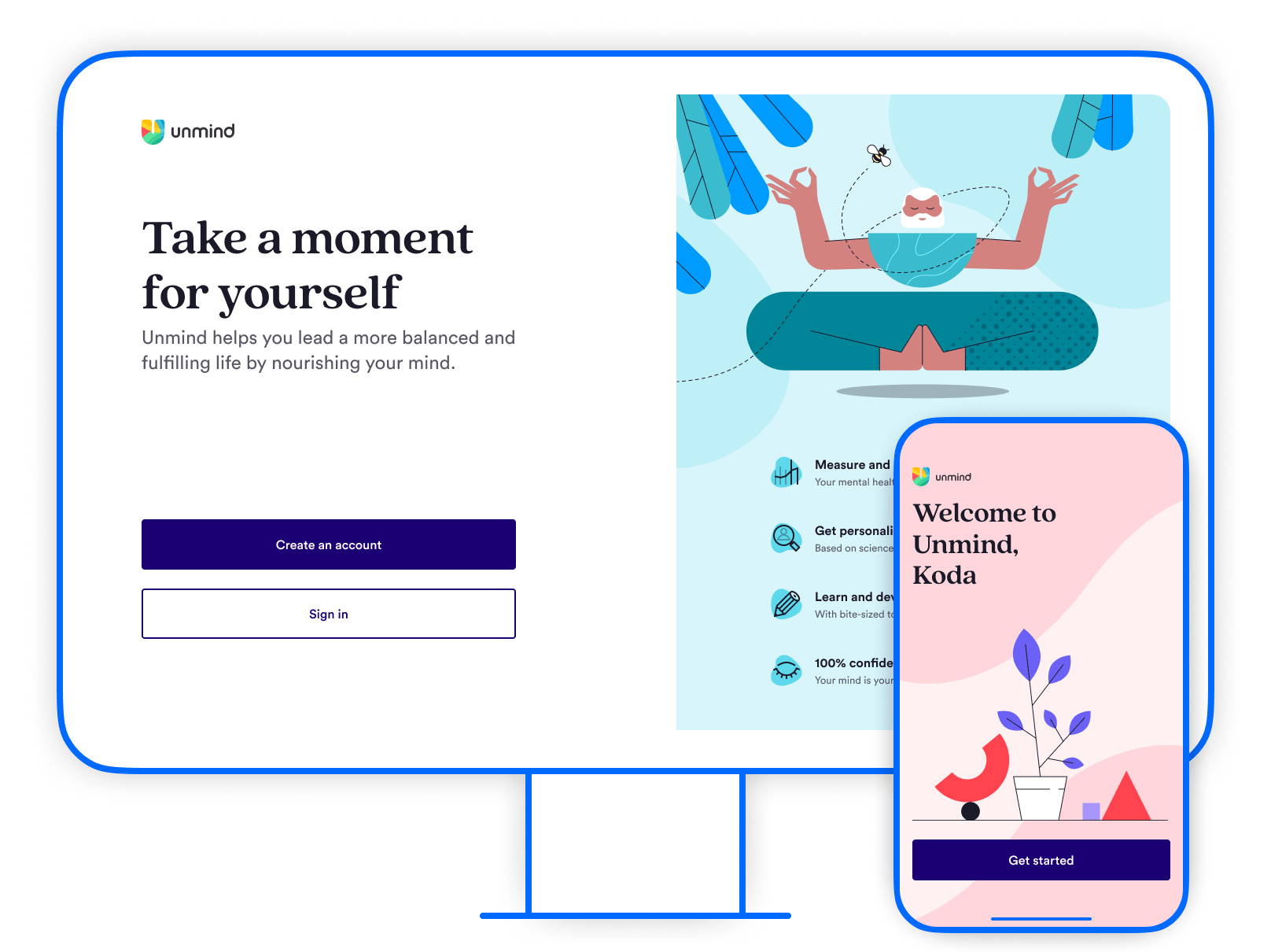 A mobile device sits in front of a desktop device. Desktop shows the opening screen of the new registration flow. Title says 'Take a moment for yourself', followed by copy 'Unmind helps you lead a more balanced and fulfilling life by nourishing your mind'. An illustration shows a bearded man meditating while floating cross-legged. The mobile shows the final screen of the flow. Title says 'Welcome to Unmind Koda', with a button entitled 'Get started'. An illustration shows a plant growing to symbolise mental wellbeing growth.