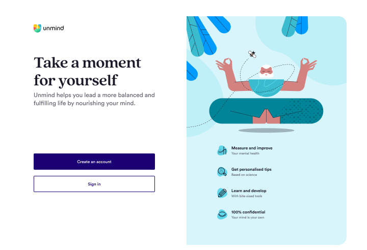 A screen is split into two halves. On the lefthand side is a title of 'Take a moment for yourself', with smaller copy of 'Unmind helps you lead a more balanced and fulfilling life by nourishing your mind', and below this is a primary button which reads 'Create an account', followed by a secondary button which reads 'Sign in'. On the righthand side is a cross-legged yoga master levitating in the air with four bullet points below — they read 'Measure and improve your mental health', 'Get personalised tips based on science', 'Learn and develop with bite-sized tools', and 'One hundred percent confidential. Your mind is your own'.
