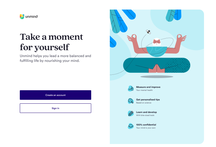 A screen is split into two halves. On the lefthand side is a title of 'Take a moment for yourself', with smaller copy of 'Unmind helps you lead a more balanced and fulfilling life by nourishing your mind', and below this is a primary button which reads 'Create an account', followed by a secondary button which reads 'Sign in'. On the righthand side is a cross-legged yoga master levitating in the air with four bullet points below — they read 'Measure and improve your mental health', 'Get personalised tips based on science', 'Learn and develop with bite-sized tools', and 'One hundred percent confidential. Your mind is your own'.