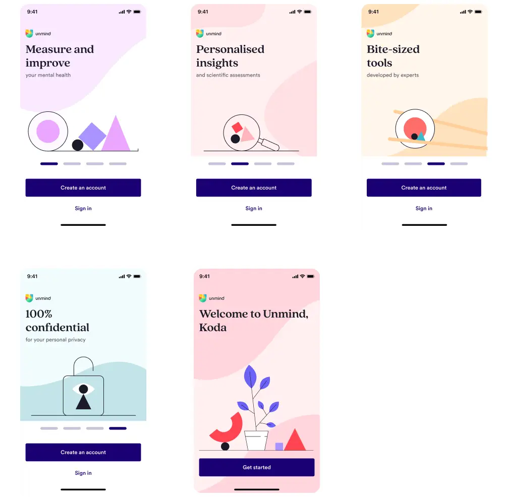 Five mobile screens are shown. The first screen reads 'Measure and improve your mental health', with an illustration of a circle, square, and triangle shapes sitting on a measuring tool. The second screen reads 'Personalised insights and scientific assessments', with an illustration of a magnifying glass with the circle, square, and triangle shapes being magnified. The third screen reads 'Bite-sized tools developed by experts', with an illustration of chopsticks holding a slice of sushi with the circle, square, and triangle shapes inside the sushi. The fourth screen reads '100% confidential for your personal privacy, with an illustration of a padlock with an eye (the eye is made out of the circle, square, and triangle shapes). The final screen reads ' Welcome to Unmind Koda, with an illustration of a plant that is growing surrounded by the circle, square, and triangle shapes.